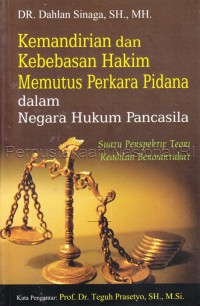 Kemandirian dan kebebasan hakim memutus perkara pidala dalam negara hukum Pancasila : suatu perspektif teori keadilan bermartabat