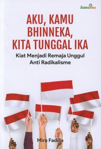 Aku, Kamu Bhinneka, Kita Tunggal Ika : Kiat Menjadi Remaja Unggul Anti Radikalisme