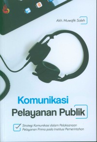 Komunikasi pelayanan publik : strategi komunikasi dalam pelaksanaan pelayanan prima pada institusi pemerintahan