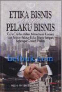 Etika Bisnis bagi Pelaku Bisnis: Cara Cerdas dalam Memahami Konsep dan Faktor-Faktor Etika Bisnis dengan beberapa Contoh Praktis