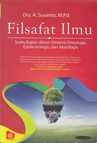 Filsafat ilmu : suatu kajian dalam dimensi ontologis, epistemologis, dan aksiologis / A.Susanto